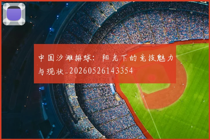 中国沙滩排球：阳光下的竞技魅力与现状_20260526143354