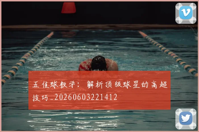 五佳球教学：解析顶级球星的高超技巧_20260603221412