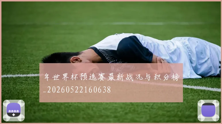 年世界杯预选赛最新战况与积分榜_20260522160638