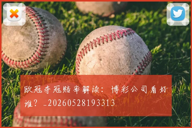 欧冠夺冠赔率解读：博彩公司看好谁？_20260528193313