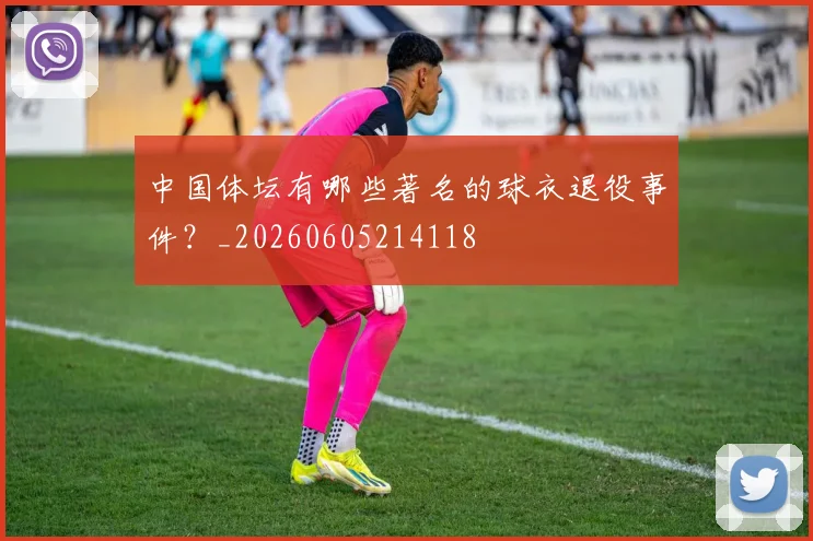 中国体坛有哪些著名的球衣退役事件？_20260605214118