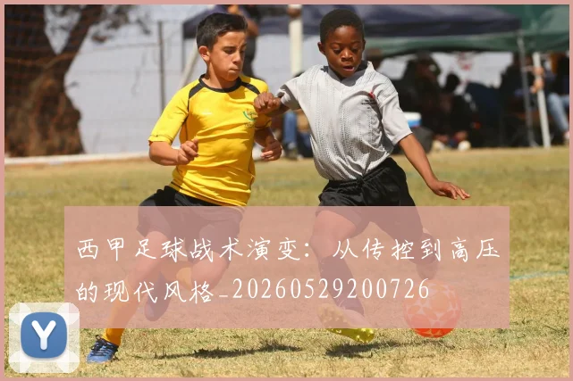 西甲足球战术演变：从传控到高压的现代风格_20260529200726