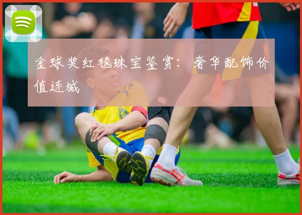 金球奖红毯珠宝鉴赏：奢华配饰价值连城