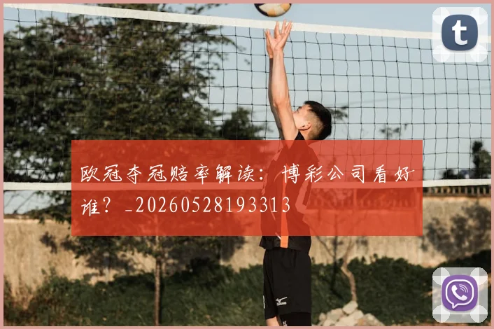 欧冠夺冠赔率解读:博彩公司看好谁?_20260528193313