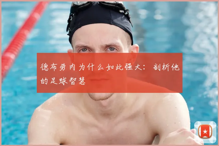 德布劳内为什么如此强大：剖析他的足球智慧