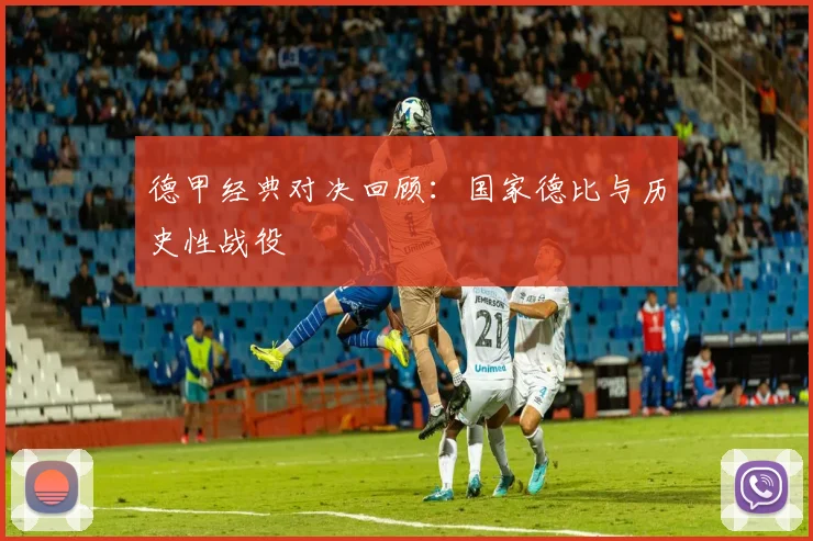 德甲经典对决回顾：国家德比与历史性战役