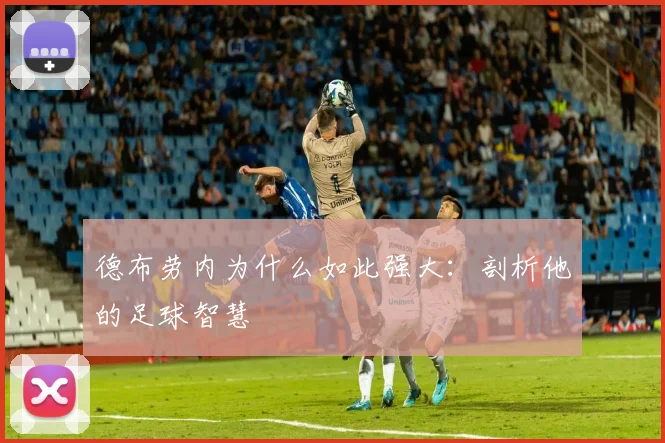 德布劳内为什么如此强大：剖析他的足球智慧