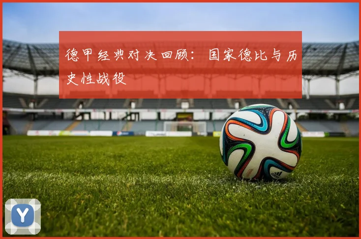 德甲经典对决回顾：国家德比与历史性战役