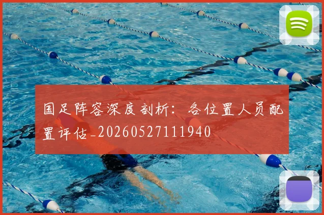 国足阵容深度剖析：各位置人员配置评估_20260527111940