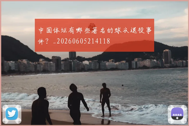 中国体坛有哪些著名的球衣退役事件？_20260605214118