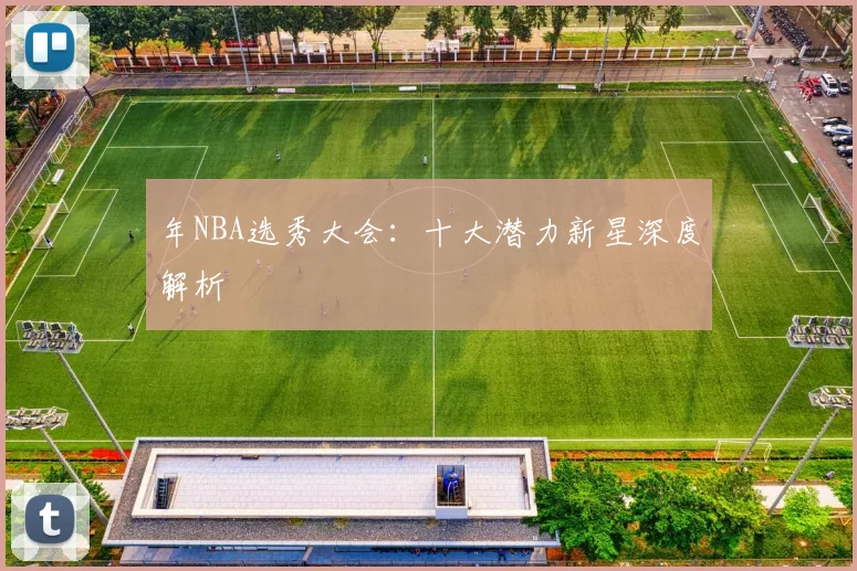 年NBA选秀大会：十大潜力新星深度解析