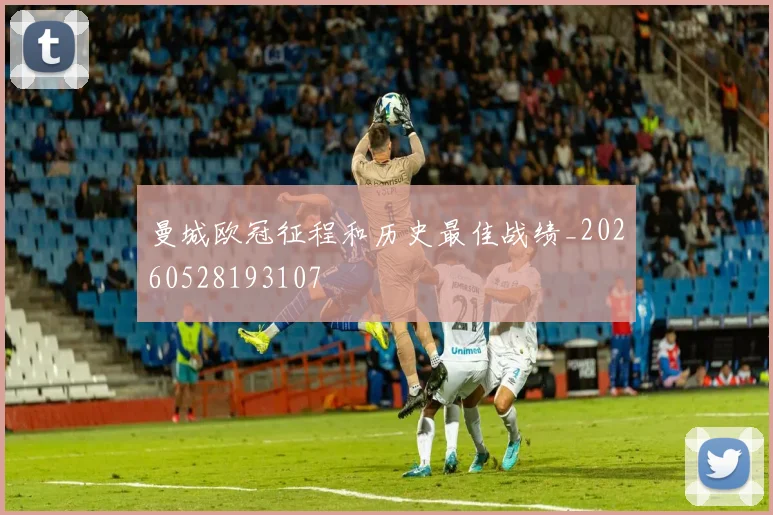曼城欧冠征程和历史最佳战绩_20260528193107