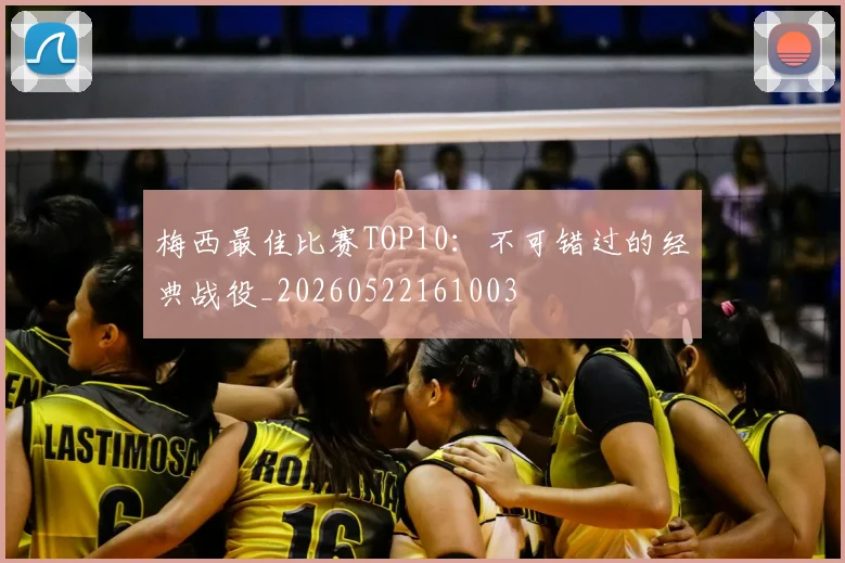 梅西最佳比赛TOP10：不可错过的经典战役_20260522161003