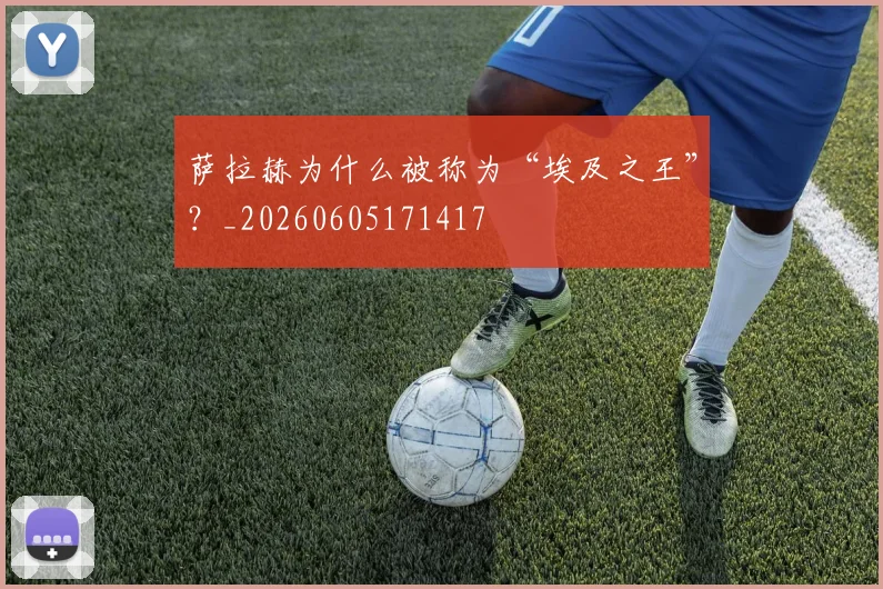 萨拉赫为什么被称为“埃及之王”？_20260605171417