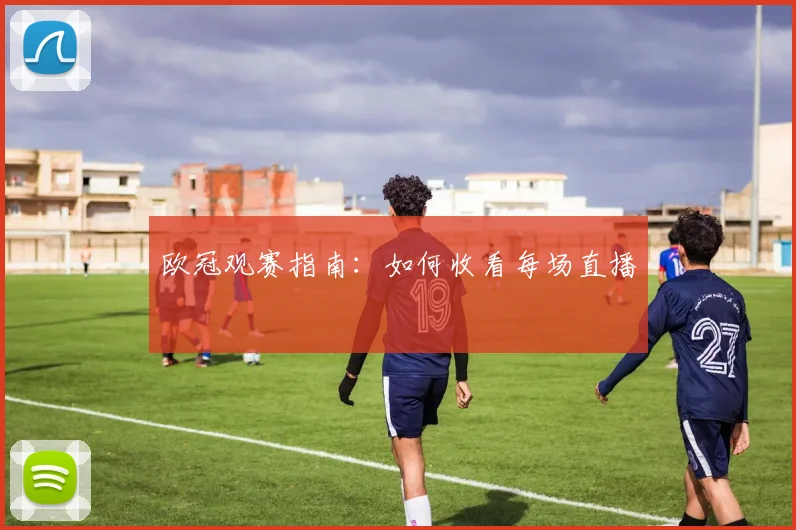 欧冠观赛指南：如何收看每场直播