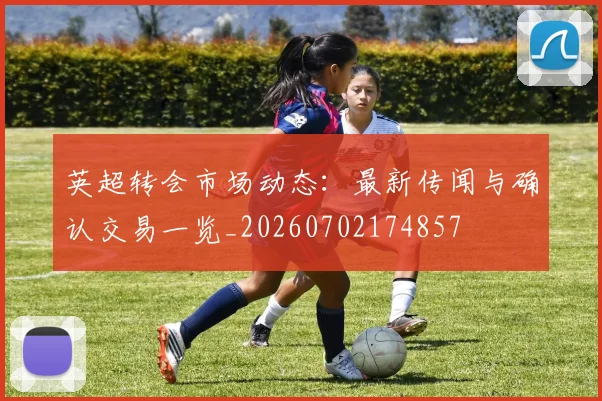 英超转会市场动态：最新传闻与确认交易一览_20260702174857