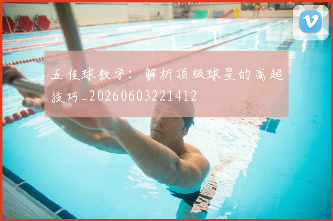 五佳球教学:解析顶级球星的高超技巧_20260603221412