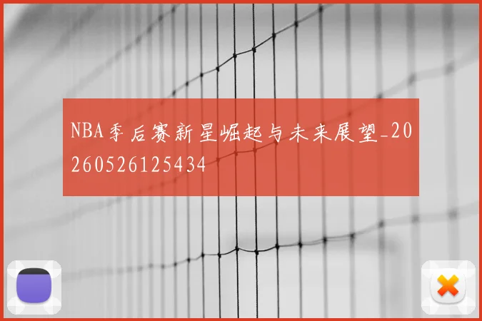 NBA季后赛新星崛起与未来展望_20260526125434