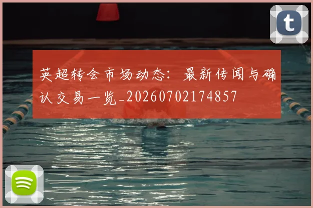 英超转会市场动态:最新传闻与确认交易一览_20260702174857