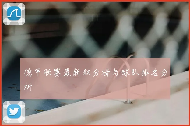 德甲联赛最新积分榜与球队排名分析