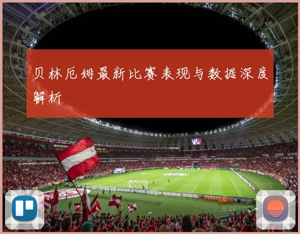 贝林厄姆最新比赛表现与数据深度解析