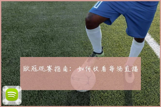 欧冠观赛指南：如何收看每场直播