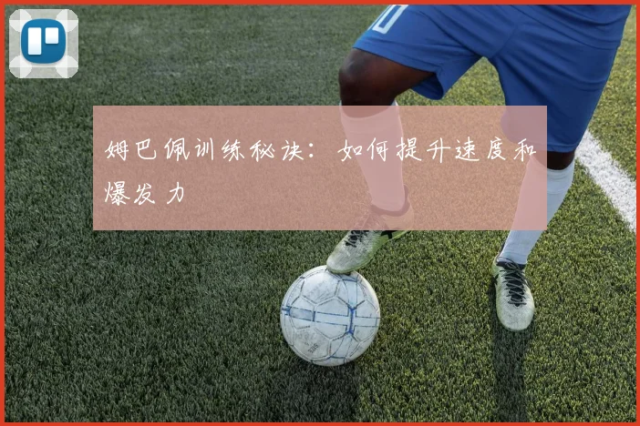 姆巴佩训练秘诀：如何提升速度和爆发力